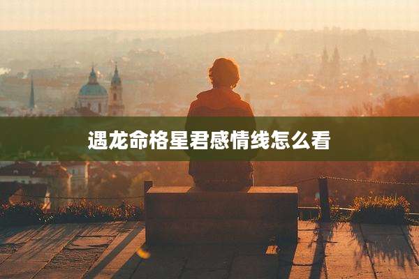 遇龙命格星君感情线怎么看