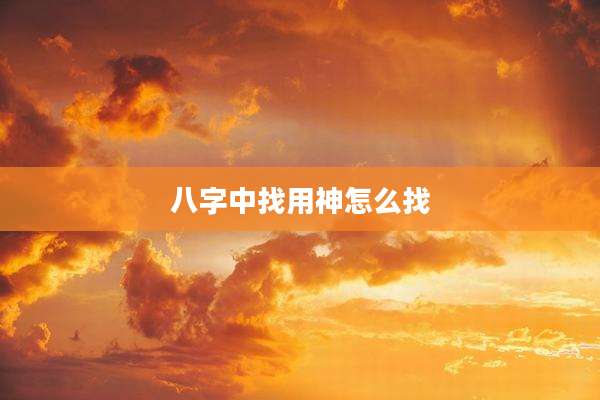 八字中找用神怎么找
