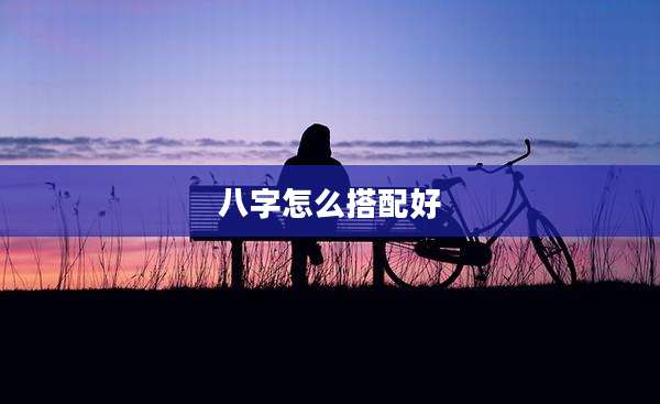 八字怎么搭配好