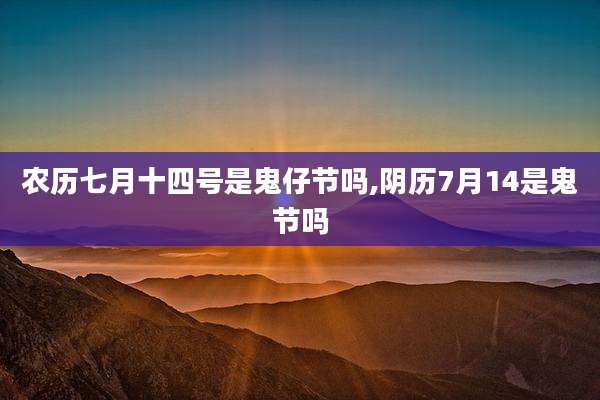 农历七月十四号是鬼仔节吗,阴历7月14是鬼节吗