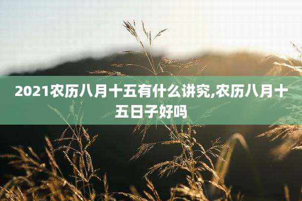 2021农历八月十五有什么讲究,农历八月十五日子好吗