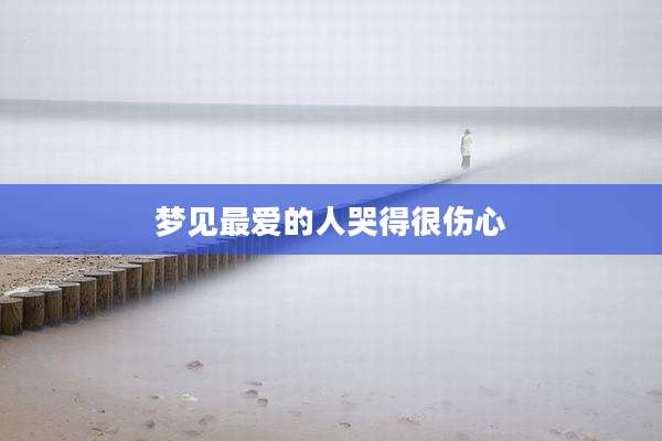 梦见最爱的人哭得很伤心
