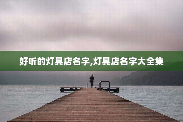 好听的灯具店名字,灯具店名字大全集
