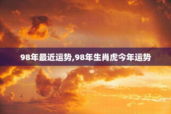 98年最近运势,98年生肖虎今年运势