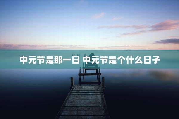 中元节是那一日 中元节是个什么日子