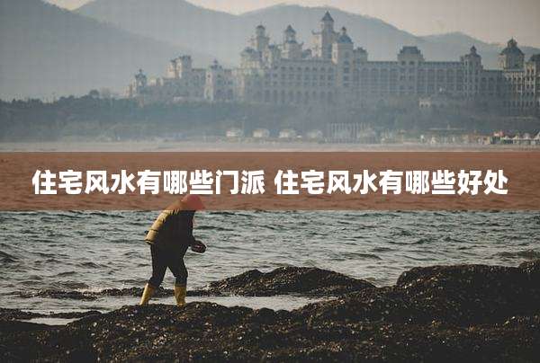 住宅风水有哪些门派 住宅风水有哪些好处