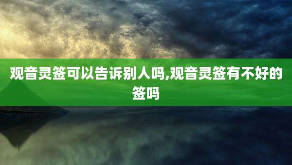 观音灵签可以告诉别人吗,观音灵签有不好的签吗