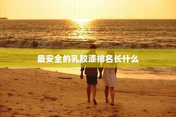 最安全的乳胶漆排名长什么
