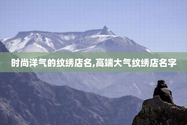 时尚洋气的纹绣店名,高端大气纹绣店名字