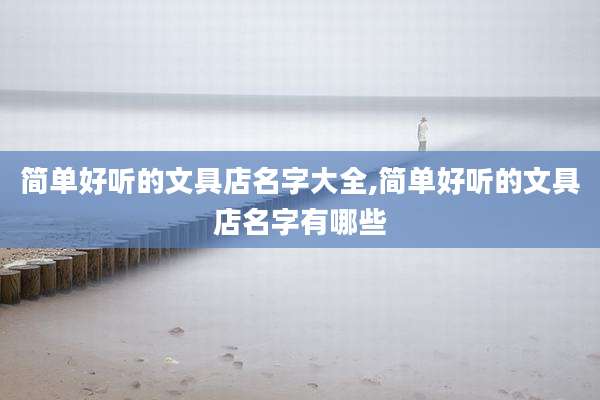 简单好听的文具店名字大全,简单好听的文具店名字有哪些