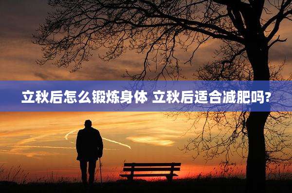 立秋后怎么锻炼身体 立秋后适合减肥吗?