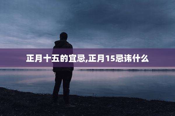 正月十五的宜忌,正月15忌讳什么