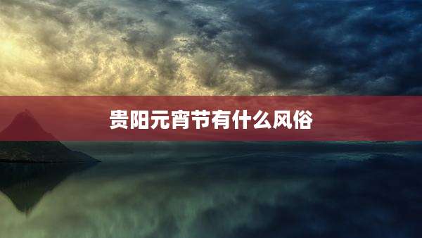 贵阳元宵节有什么风俗