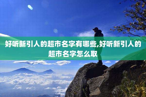 好听新引人的超市名字有哪些,好听新引人的超市名字怎么取