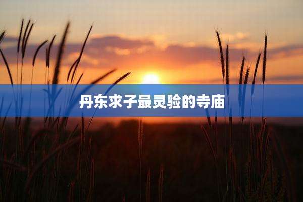 丹东求子最灵验的寺庙