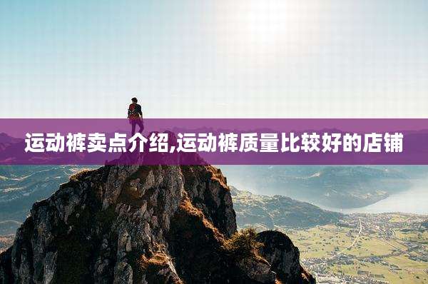 运动裤卖点介绍,运动裤质量比较好的店铺