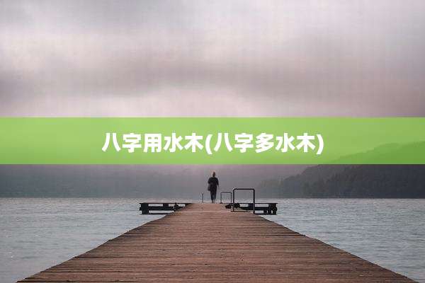 八字用水木(八字多水木)