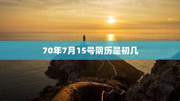 70年7月15号阴历是初几