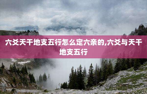 六爻天干地支五行怎么定六亲的,六爻与天干地支五行