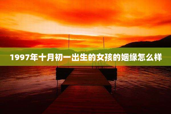 1997年十月初一出生的女孩的姻缘怎么样