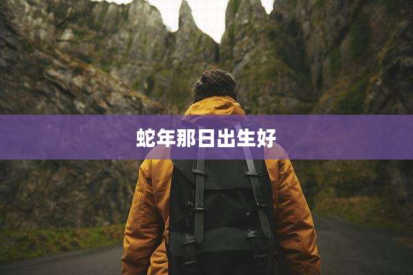 蛇年那日出生好