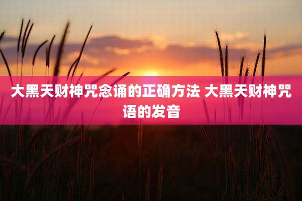 大黑天财神咒念诵的正确方法 大黑天财神咒语的发音