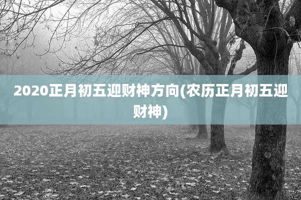2020正月初五迎财神方向(农历正月初五迎财神)