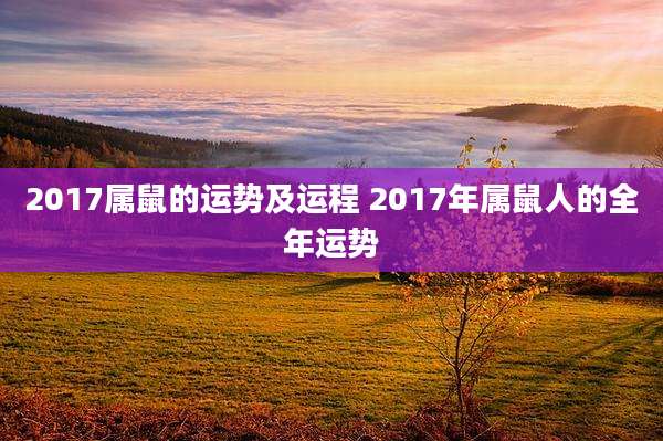 2017属鼠的运势及运程 2017年属鼠人的全年运势