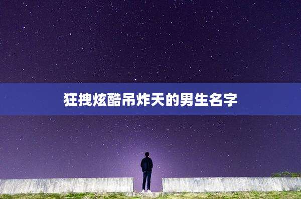 狂拽炫酷吊炸天的男生名字