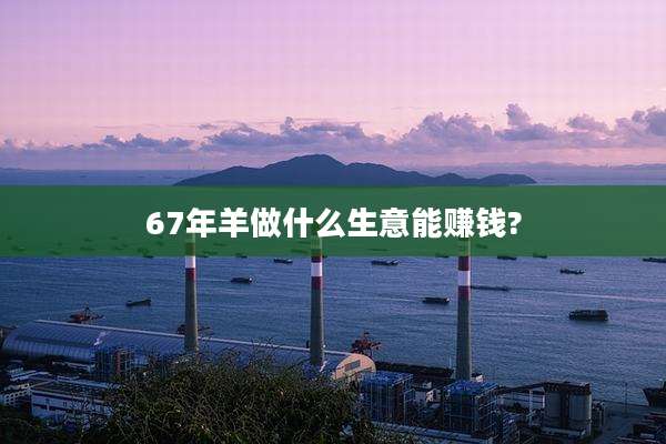 67年羊做什么生意能赚钱?