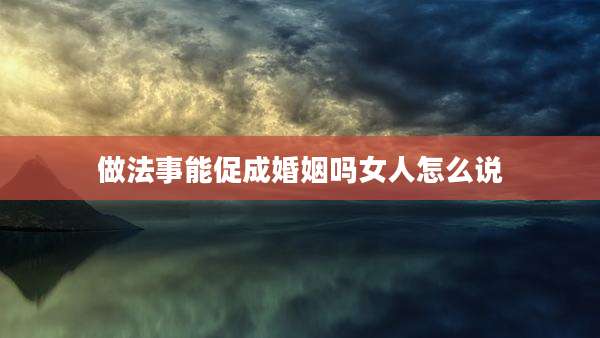 做法事能促成婚姻吗女人怎么说