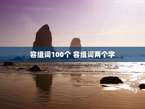 容组词100个 容组词两个字