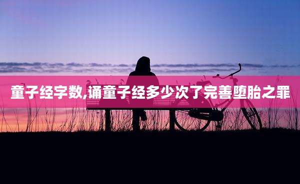 童子经字数,诵童子经多少次了完善堕胎之罪