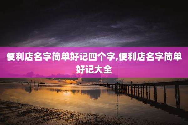 便利店名字简单好记四个字,便利店名字简单好记大全