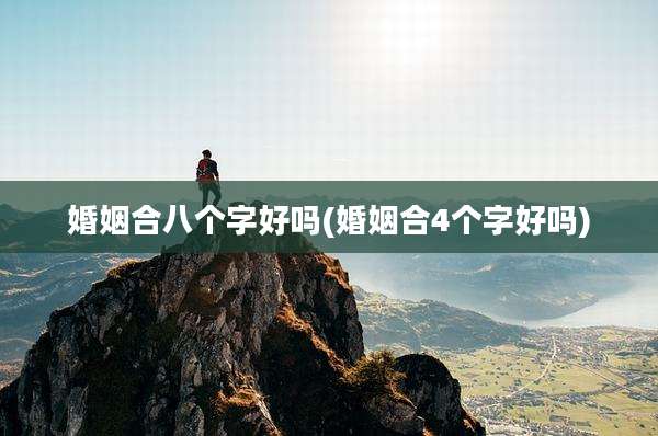婚姻合八个字好吗(婚姻合4个字好吗)