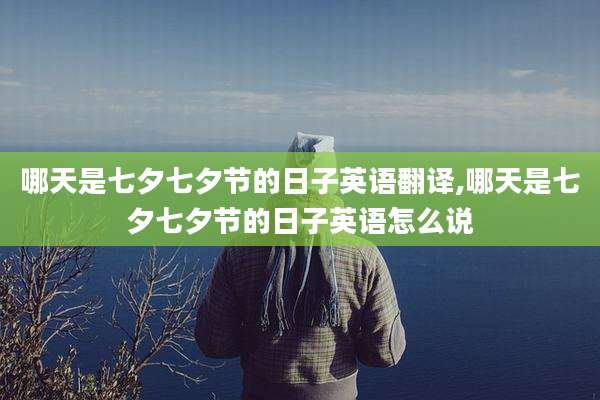 哪天是七夕七夕节的日子英语翻译,哪天是七夕七夕节的日子英语怎么说