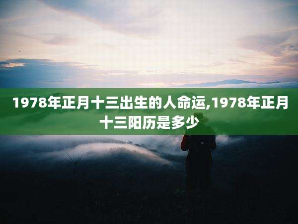 1978年正月十三出生的人命运,1978年正月十三阳历是多少