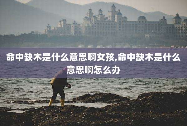 命中缺木是什么意思啊女孩,命中缺木是什么意思啊怎么办