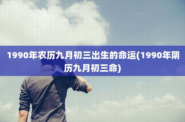 1990年农历九月初三出生的命运(1990年阴历九月初三命)