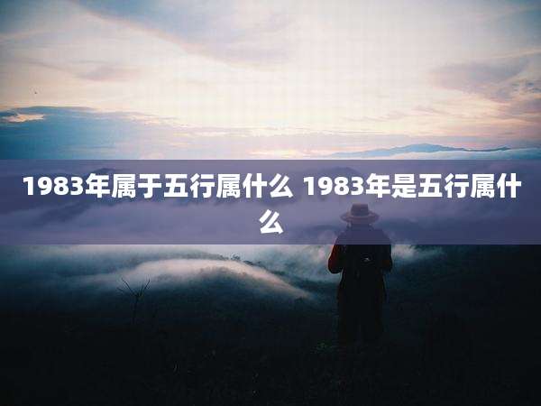 1983年属于五行属什么 1983年是五行属什么
