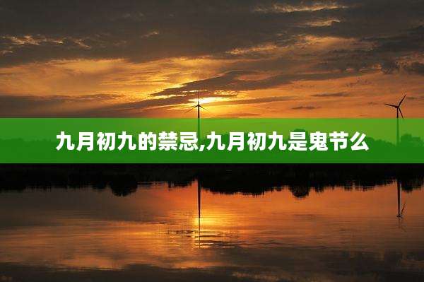 九月初九的禁忌,九月初九是鬼节么
