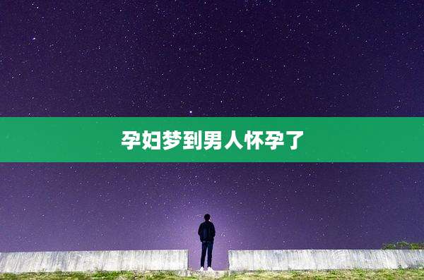 孕妇梦到男人怀孕了