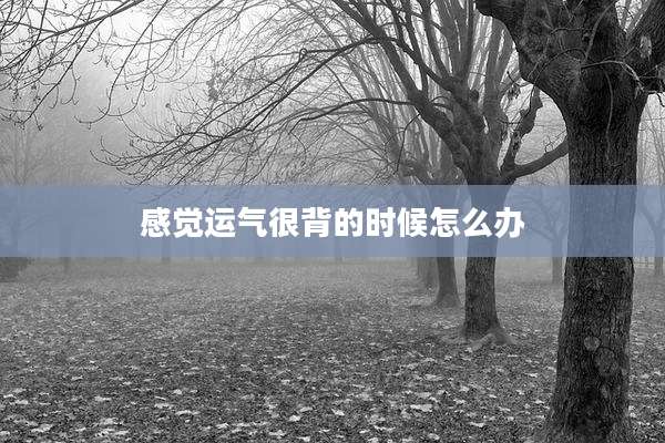 感觉运气很背的时候怎么办
