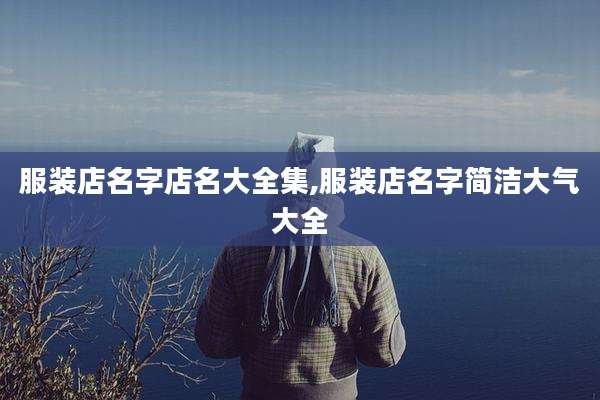 服装店名字店名大全集,服装店名字简洁大气大全