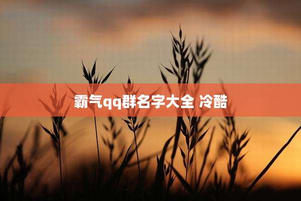 霸气qq群名字大全 冷酷