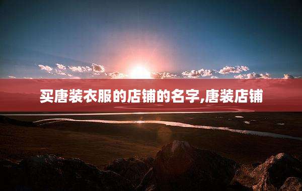 买唐装衣服的店铺的名字,唐装店铺
