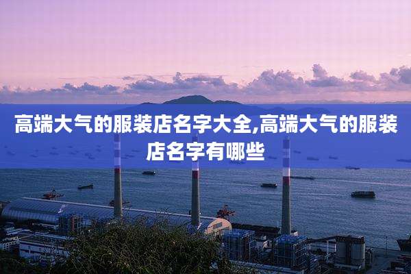 高端大气的服装店名字大全,高端大气的服装店名字有哪些