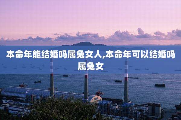 本命年能结婚吗属兔女人,本命年可以结婚吗属兔女