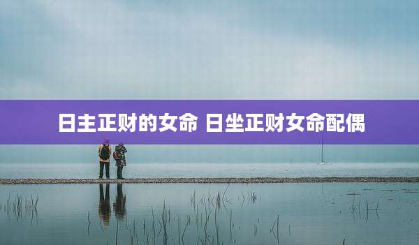 日主正财的女命 日坐正财女命配偶