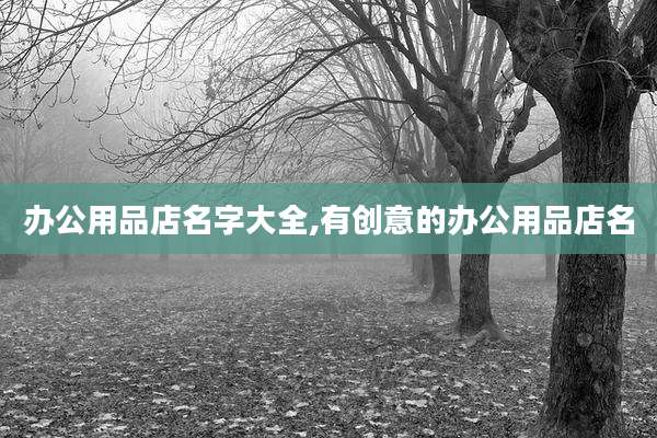 办公用品店名字大全,有创意的办公用品店名